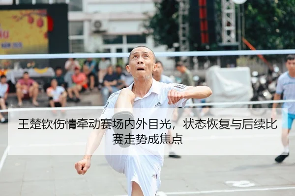 王楚钦伤情牵动赛场内外目光，状态恢复与后续比赛走势成焦点 - 新闻资讯延伸报道缩略图