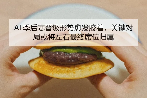 AL季后赛晋级形势愈发胶着，关键对局或将左右最终席位归属